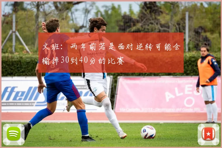 文班：两年前若是面对逆转可能会输掉30到40分的比赛