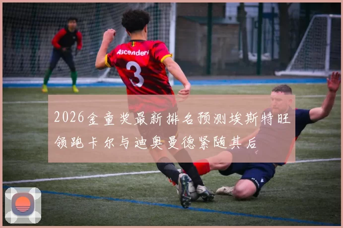 2026金童奖最新排名预测埃斯特旺领跑卡尔与迪奥曼德紧随其后