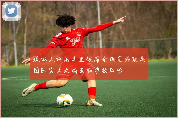 媒体人评论库里缺席全明星或致美国队实力大减面临惨败风险