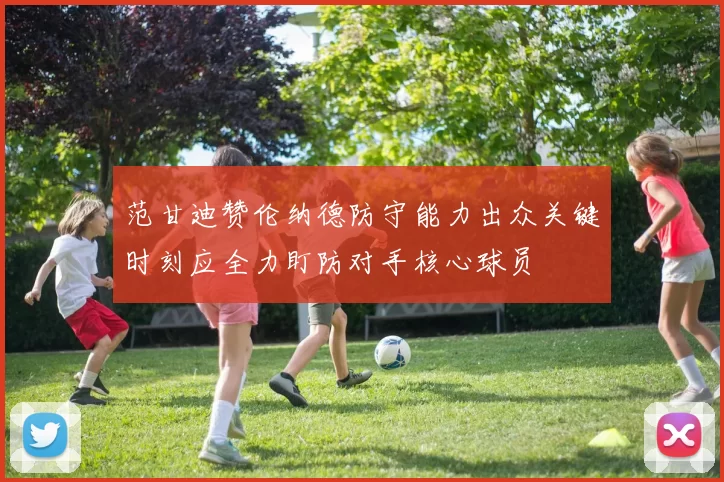 范甘迪赞伦纳德防守能力出众关键时刻应全力盯防对手核心球员