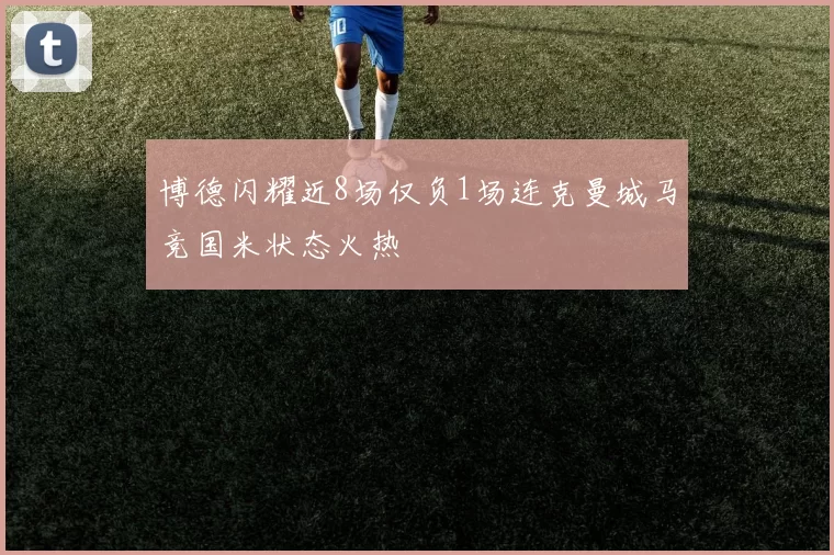 博德闪耀近8场仅负1场连克曼城马竞国米状态火热