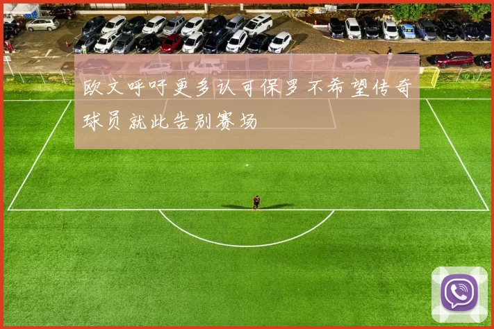 欧文呼吁更多认可保罗不希望传奇球员就此告别赛场
