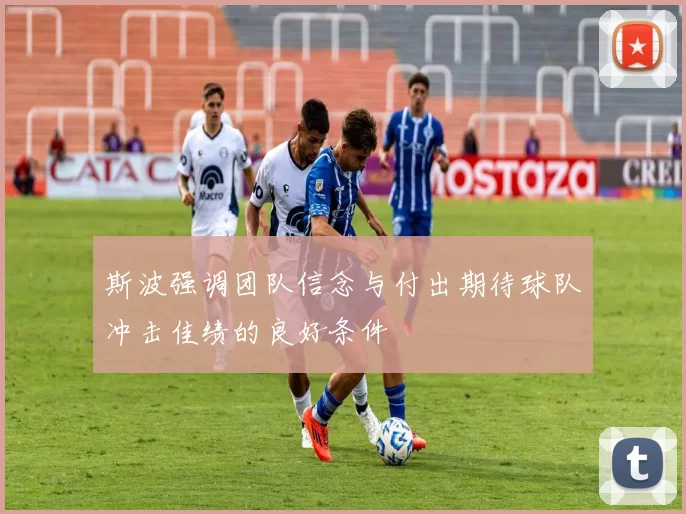斯波强调团队信念与付出期待球队冲击佳绩的良好条件