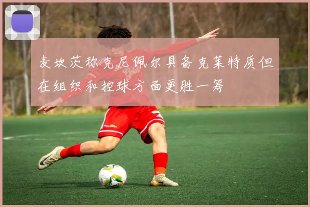 麦坎茨称克尼佩尔具备克莱特质但在组织和控球方面更胜一筹