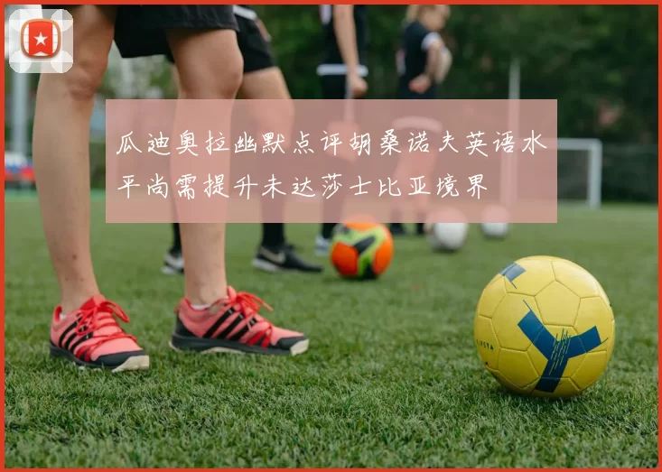 瓜迪奥拉幽默点评胡桑诺夫英语水平尚需提升未达莎士比亚境界