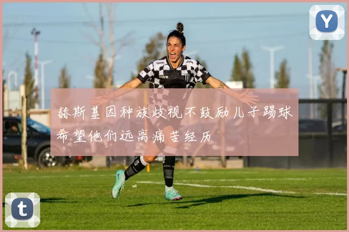 赫斯基因种族歧视不鼓励儿子踢球希望他们远离痛苦经历