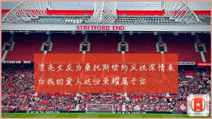 漂亮女友为桑托斯续约庆祝深情表白我的爱人这份荣耀属于你