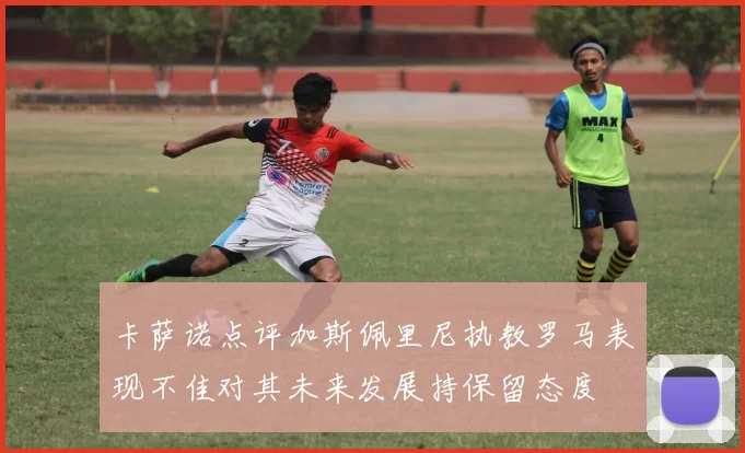 卡萨诺点评加斯佩里尼执教罗马表现不佳对其未来发展持保留态度